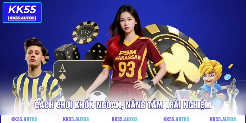 Cách chơi khôn ngoan, nâng tầm trải nghiệm