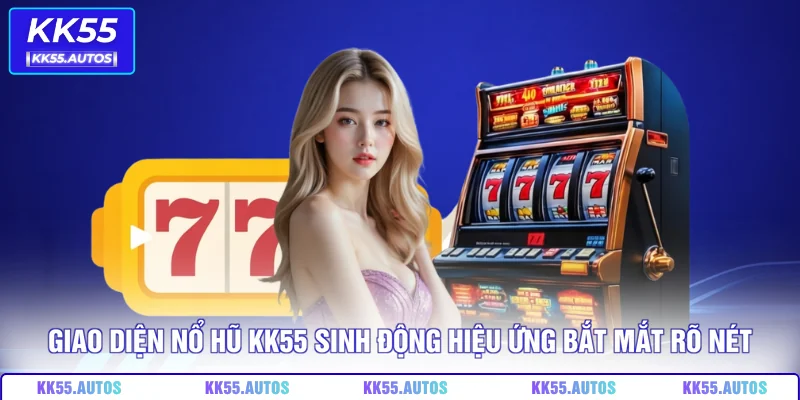 Giao diện nổ hũ KK55 sinh động hiệu ứng bắt mắt rõ nét