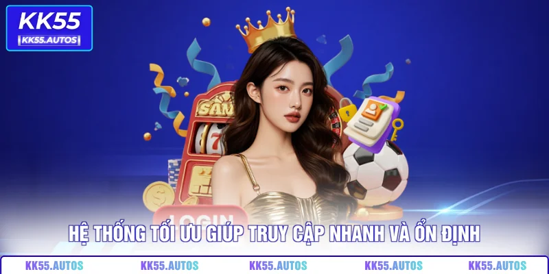 Hệ thống tối ưu giúp truy cập nhanh và ổn định