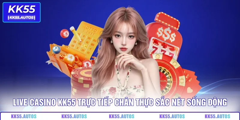 Live casino KK55 trực tiếp chân thực sắc nét sống động