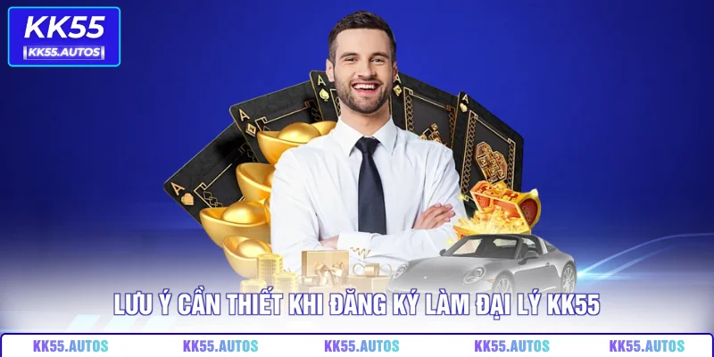 Lưu ý cần thiết khi đăng ký làm đại lý KK55