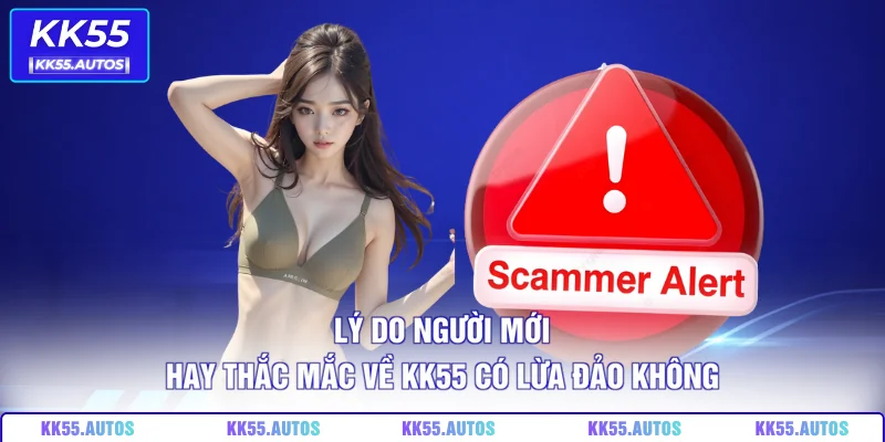 Lý do người mới hay thắc mắc về KK55 có lừa đảo không