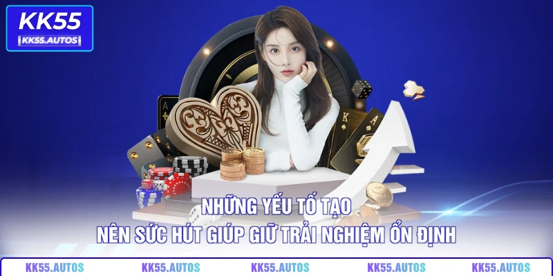 Những yếu tố tạo nên sức hút giúp giữ trải nghiệm ổn định