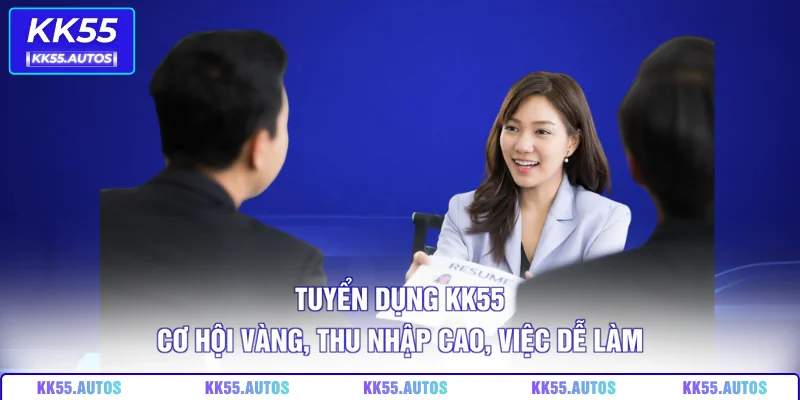 Tuyển Dụng KK55 – Cơ Hội Vàng, Thu Nhập Cao, Việc Dễ Làm