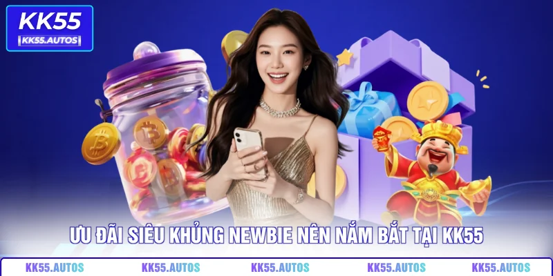 Ưu đãi siêu khủng newbie nên nắm bắt tại KK55